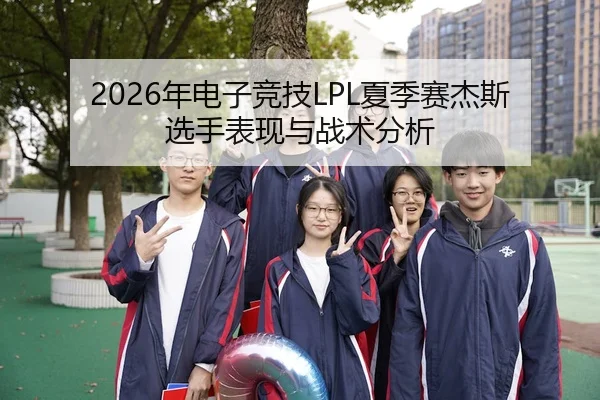 2026年电子竞技LPL夏季赛杰斯选手表现与战术分析