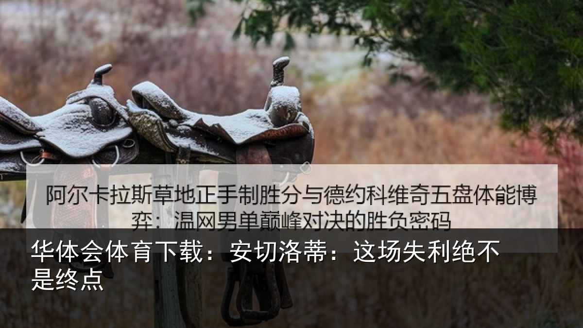 华体会体育下载：安切洛蒂：这场失利绝不是终点