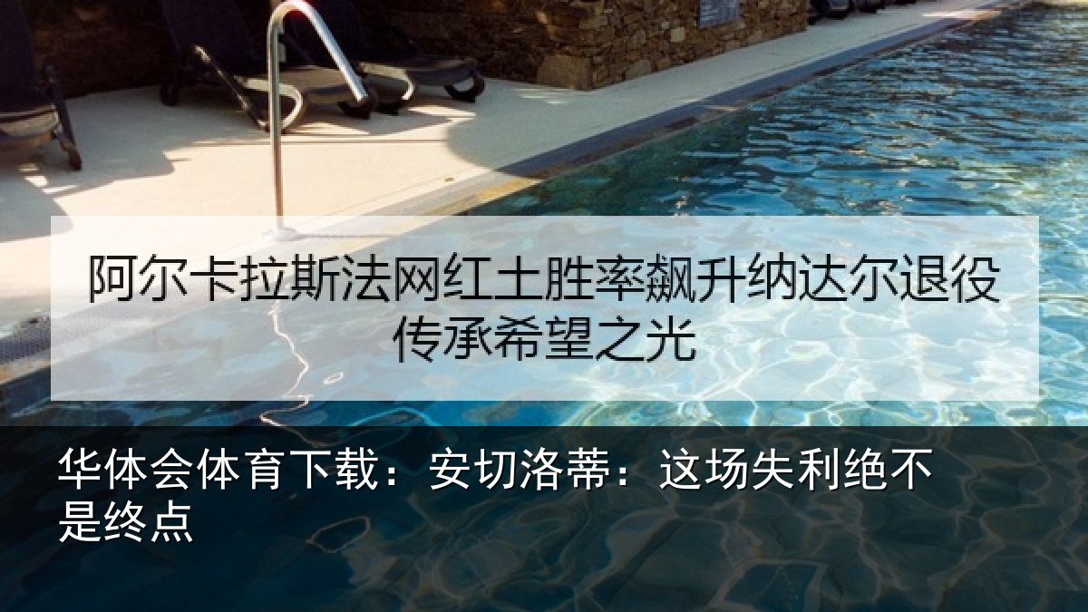 华体会体育下载：安切洛蒂：这场失利绝不是终点
