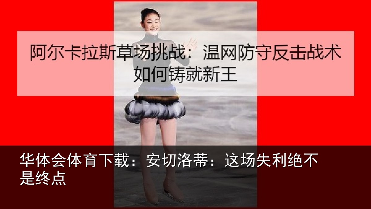 华体会体育下载:安切洛蒂:这场失利绝不是终点