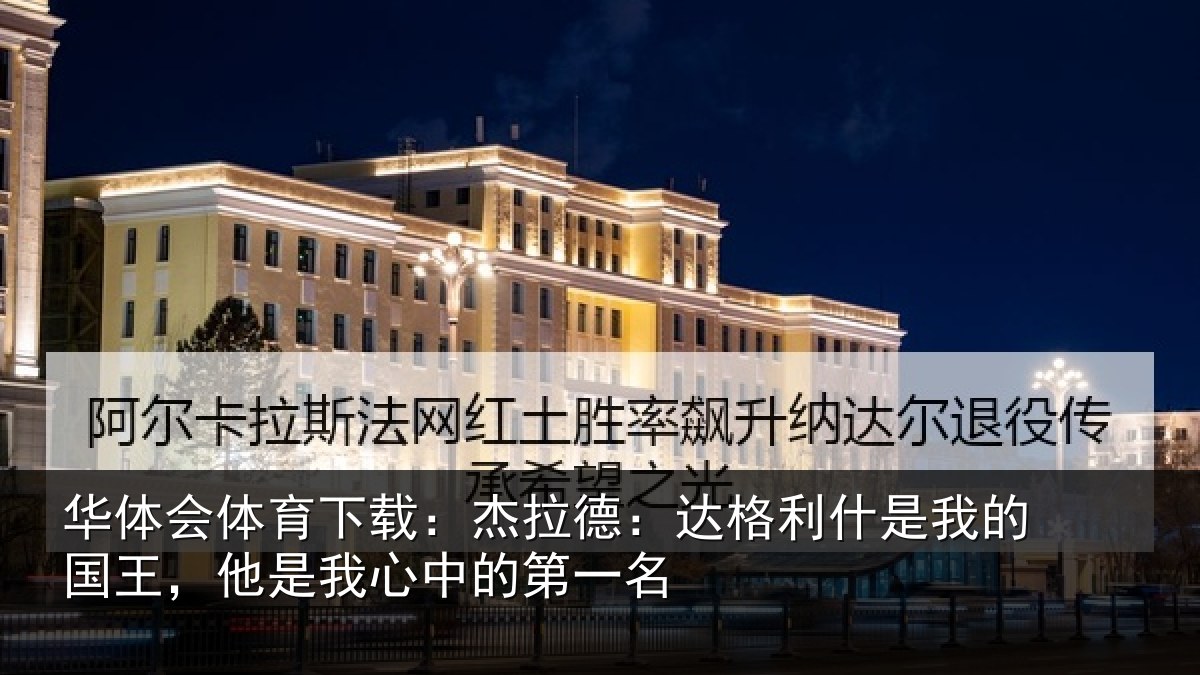华体会体育下载：杰拉德：达格利什是我相关情况的第一名