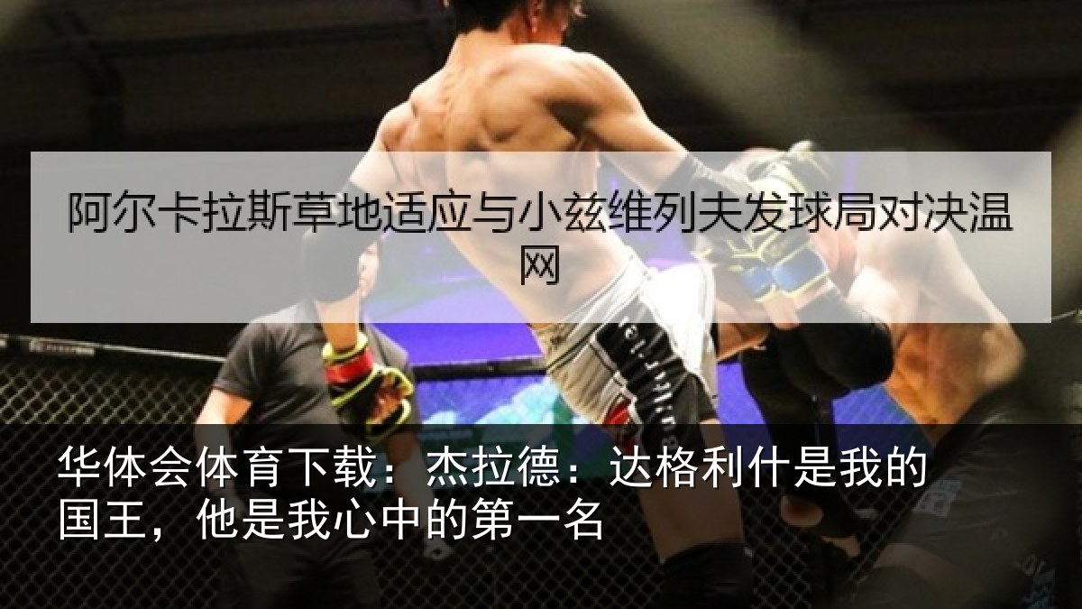 华体会体育下载:杰拉德:达格利什是我的国王,他是我心中的第一名
