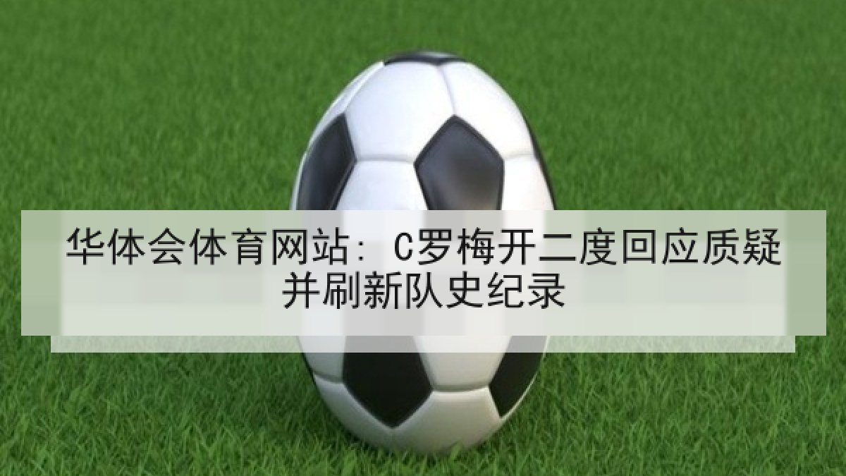 华体会体育网站: C罗梅开二度回应质疑并刷新队史纪录
