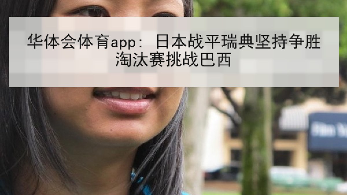 华体会体育app: 日本战平瑞典坚持争胜淘汰赛挑战巴西