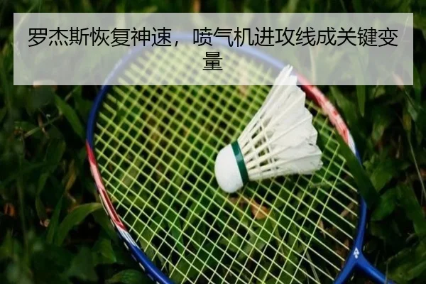 罗杰斯恢复神速，喷气机进攻线成关键变量