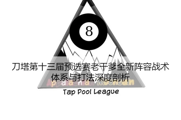 刀塔第十三届预选赛老干爹全新阵容战术体系与打法深度剖析