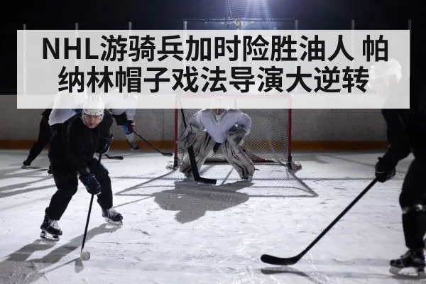NHL游骑兵加时险胜油人 帕纳林帽子戏法导演大逆转